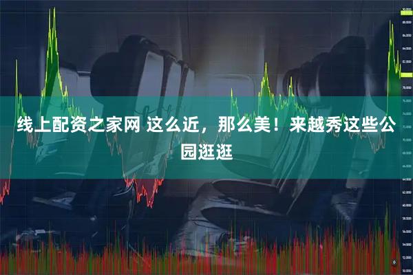 线上配资之家网 这么近，那么美！来越秀这些公园逛逛