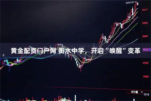 黄金配资门户网 衡水中学，开启“唤醒”变革