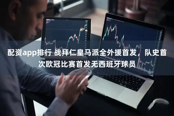 配资app排行 战拜仁皇马派全外援首发，队史首次欧冠比赛首发无西班牙球员