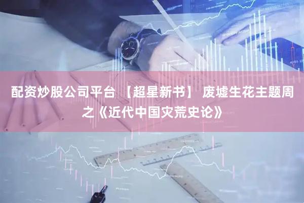 配资炒股公司平台 【超星新书】 废墟生花主题周之《近代中国灾荒史论》