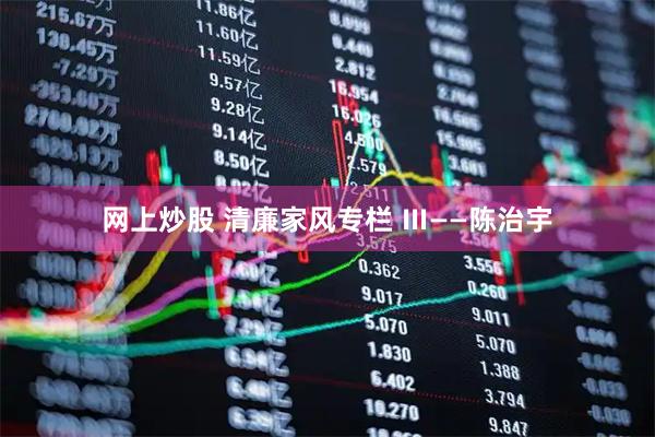 网上炒股 清廉家风专栏 Ⅲ——陈治宇