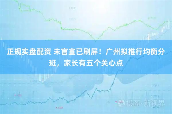 正规实盘配资 未官宣已刷屏！广州拟推行均衡分班，家长有五个关心点
